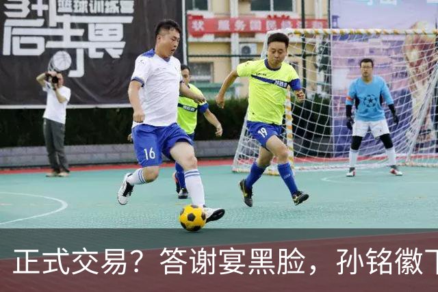 正式交易？答谢宴黑脸，孙铭徽下家3选1，胡金秋官宣表态