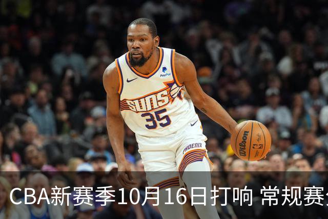 CBA新赛季10月16日打响 常规赛分三个阶段共46轮