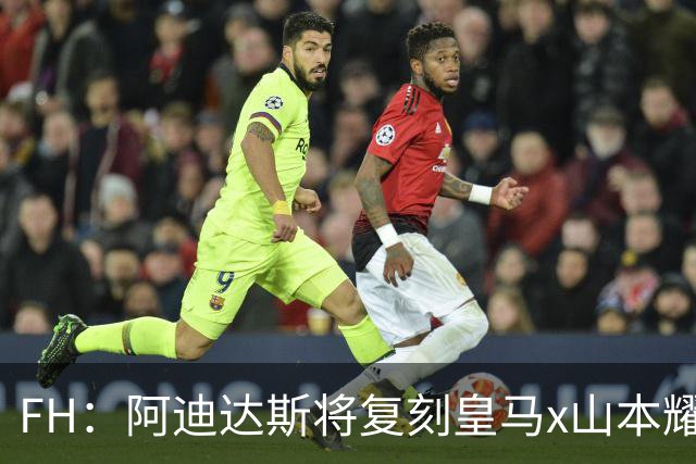 FH：阿迪达斯将复刻皇马x山本耀司的14-15赛季传奇黑龙球衣